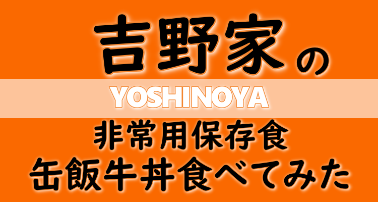 吉野家史上初の非常用保存食 吉野家缶飯牛丼 を常温と湯煎して食べてみた感想 Step Try Step